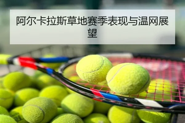 阿尔卡拉斯草地赛季表现与温网展望