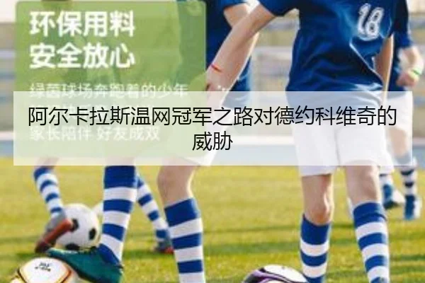 阿尔卡拉斯温网冠军之路对德约科维奇的威胁
